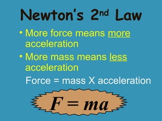 Newton’s 2

nd

Law

• More force means more
acceleration
• More mass means less
acceleration
Force = mass X acceleration

F = ma

 