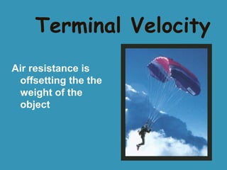 Terminal Velocity
Air resistance is
offsetting the the
weight of the
object

 