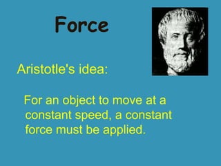 Force
Aristotle's idea:
For an object to move at a
constant speed, a constant
force must be applied.

 