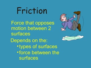 Friction
Force that opposes
motion between 2
surfaces
Depends on the:
• types of surfaces
• force between the
surfaces

 