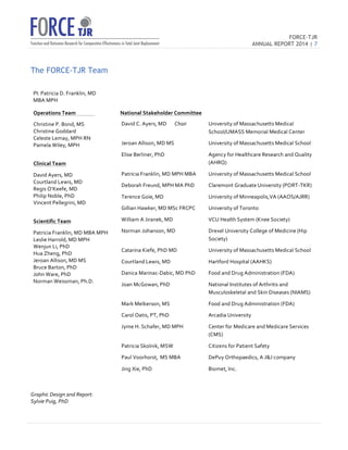 FORCE-TJR 
ANNUAL REPORT 2014 | 7 
TJR 
The FORCE-TJR Team 
PI: 
Patricia 
D. 
Franklin, 
MD 
MBA 
MPH 
Operations 
Team 
Christine 
P. 
Bond, 
MS 
Christine 
Goddard 
Celeste 
Lemay, 
MPH 
RN 
Pamela 
Wiley, 
MPH 
Clinical 
Team 
David 
Ayers, 
MD 
Courtland 
Lewis, 
MD 
Regis 
O’Keefe, 
MD 
Philip 
Noble, 
PhD 
Vincent 
Pellegrini, 
MD 
Scientific 
Team 
Patricia 
Franklin, 
MD 
MBA 
MPH 
Leslie 
Harrold, 
MD 
MPH 
Wenjun 
Li, 
PhD 
Hua 
Zheng, 
PhD 
Jeroan 
Allison, 
MD 
MS 
Bruce 
Barton, 
PhD 
John 
Ware, 
PhD 
Norman 
Weissman, 
Ph.D. 
National 
Stakeholder 
Committee 
Graphic 
Design 
and 
Report: 
Sylvie 
Puig, 
PhD 
David 
C. 
Ayers, 
MD 
Chair 
University 
of 
Massachusetts 
Medical 
School/UMASS 
Memorial 
Medical 
Center 
Jeroan 
Allison, 
MD 
MS 
University 
of 
Massachusetts 
Medical 
School 
Elise 
Berliner, 
PhD 
Agency 
for 
Healthcare 
Research 
and 
Quality 
(AHRQ) 
Patricia 
Franklin, 
MD 
MPH 
MBA 
University 
of 
Massachusetts 
Medical 
School 
Deborah 
Freund, 
MPH 
MA 
PhD 
Claremont 
Graduate 
University 
(PORT-­‐TKR) 
Terence 
Goie, 
MD 
University 
of 
Minneapolis,VA 
(AAOS/AJRR) 
Gillian 
Hawker, 
MD 
MSc 
FRCPC 
University 
of 
Toronto 
William 
A 
Jiranek, 
MD 
VCU 
Health 
System 
(Knee 
Society) 
Norman 
Johanson, 
MD 
Drexel 
University 
College 
of 
Medicine 
(Hip 
Society) 
Catarina 
Kiefe, 
PhD 
MD 
University 
of 
Massachusetts 
Medical 
School 
Courtland 
Lewis, 
MD 
Hartford 
Hospital 
(AAHKS) 
Danica 
Marinac-­‐Dabic, 
MD 
PhD 
Food 
and 
Drug 
Administration 
(FDA) 
Joan 
McGowan, 
PhD 
National 
Institutes 
of 
Arthritis 
and 
Musculoskeletal 
and 
Skin 
Diseases 
(NIAMS) 
Mark 
Melkerson, 
MS 
Food 
and 
Drug 
Administration 
(FDA) 
Carol 
Oatis, 
PT, 
PhD 
Arcadia 
University 
Jyme 
H. 
Schafer, 
MD 
MPH 
Center 
for 
Medicare 
and 
Medicare 
Services 
(CMS) 
Patricia 
Skolnik, 
MSW 
Citizens 
for 
Patient 
Safety 
Paul 
Voorhorst, MS 
MBA 
DePuy 
Orthopaedics, 
A 
JJ 
company 
Jing 
Xie, 
PhD 
Biomet, 
Inc. 
 