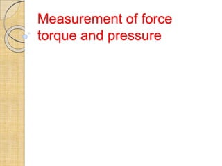 Measurement of force
torque and pressure
 