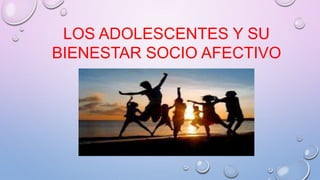 LOS ADOLESCENTES Y SU
BIENESTAR SOCIO AFECTIVO
 