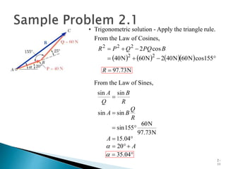 2 -
11
• Trigonometric solution - Apply the triangle rule.
From the Law of Cosines,
       






155
cos
N
60
N
40
2
N
60
N
40
cos
2
2
2
2
2
2
B
PQ
Q
P
R
A
A
R
Q
B
A
R
B
Q
A









20
04
.
15
N
73
.
97
N
60
155
sin
sin
sin
sin
sin

N
73
.
97

R
From the Law of Sines,

 04
.
35

 