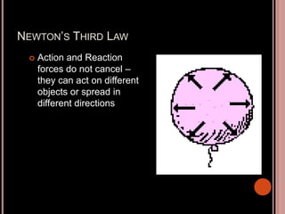NEWTON’S THIRD LAW
 Action and Reaction
forces do not cancel –
they can act on different
objects or spread in
different directions
 