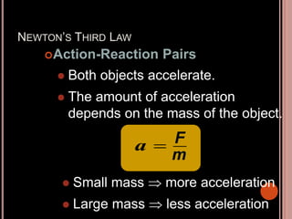 NEWTON’S THIRD LAW
Action-Reaction Pairs
 Both objects accelerate.
 The amount of acceleration
depends on the mass of the object.

a F
m
 Small mass  more acceleration
 Large mass  less acceleration
 