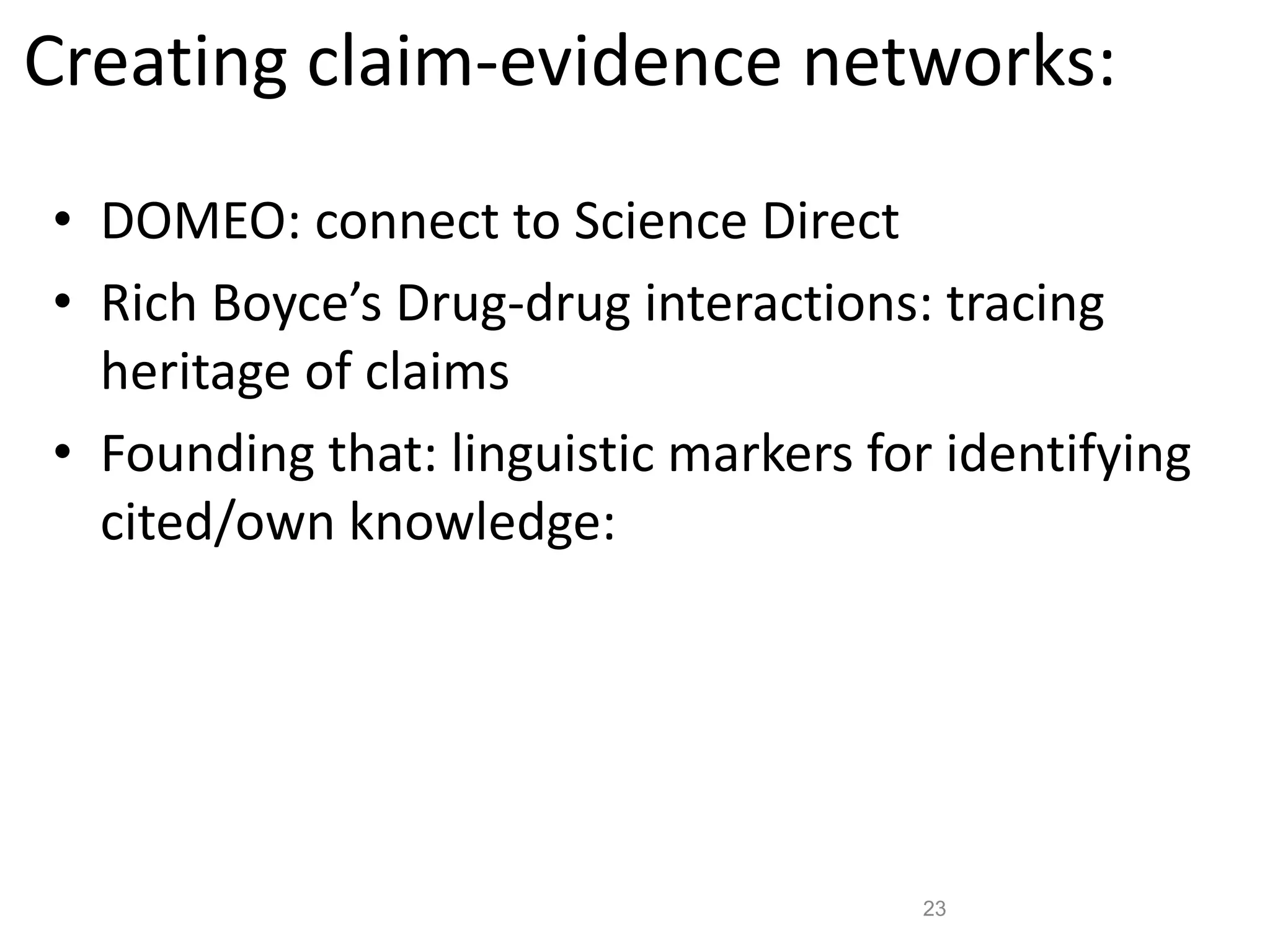 23
Creating claim-evidence networks:
• DOMEO: connect to Science Direct
• Rich Boyce’s Drug-drug interactions: tracing
heritage of claims
• Founding that: linguistic markers for identifying
cited/own knowledge:
 