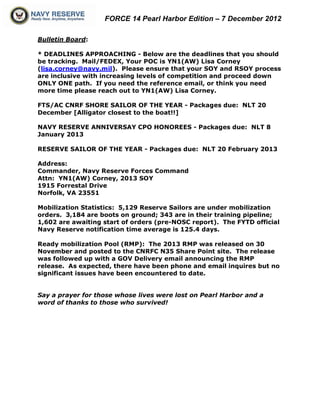 FORCE 14 Pearl Harbor Edition – 7 December 2012

Bulletin Board:

* DEADLINES APPROACHING - Below are the deadlines that you should
be tracking. Mail/FEDEX, Your POC is YN1(AW) Lisa Corney
(lisa.corney@navy.mil). Please ensure that your SOY and RSOY process
are inclusive with increasing levels of competition and proceed down
ONLY ONE path. If you need the reference email, or think you need
more time please reach out to YN1(AW) Lisa Corney.

FTS/AC CNRF SHORE SAILOR OF THE YEAR - Packages due: NLT 20
December [Alligator closest to the boat!!]

NAVY RESERVE ANNIVERSAY CPO HONOREES - Packages due: NLT 8
January 2013

RESERVE SAILOR OF THE YEAR - Packages due: NLT 20 February 2013

Address:
Commander, Navy Reserve Forces Command
Attn: YN1(AW) Corney, 2013 SOY
1915 Forrestal Drive
Norfolk, VA 23551

Mobilization Statistics: 5,129 Reserve Sailors are under mobilization
orders. 3,184 are boots on ground; 343 are in their training pipeline;
1,602 are awaiting start of orders (pre-NOSC report). The FYTD official
Navy Reserve notification time average is 125.4 days.

Ready mobilization Pool (RMP): The 2013 RMP was released on 30
November and posted to the CNRFC N35 Share Point site. The release
was followed up with a GOV Delivery email announcing the RMP
release. As expected, there have been phone and email inquires but no
significant issues have been encountered to date.


Say a prayer for those whose lives were lost on Pearl Harbor and a
word of thanks to those who survived!
 