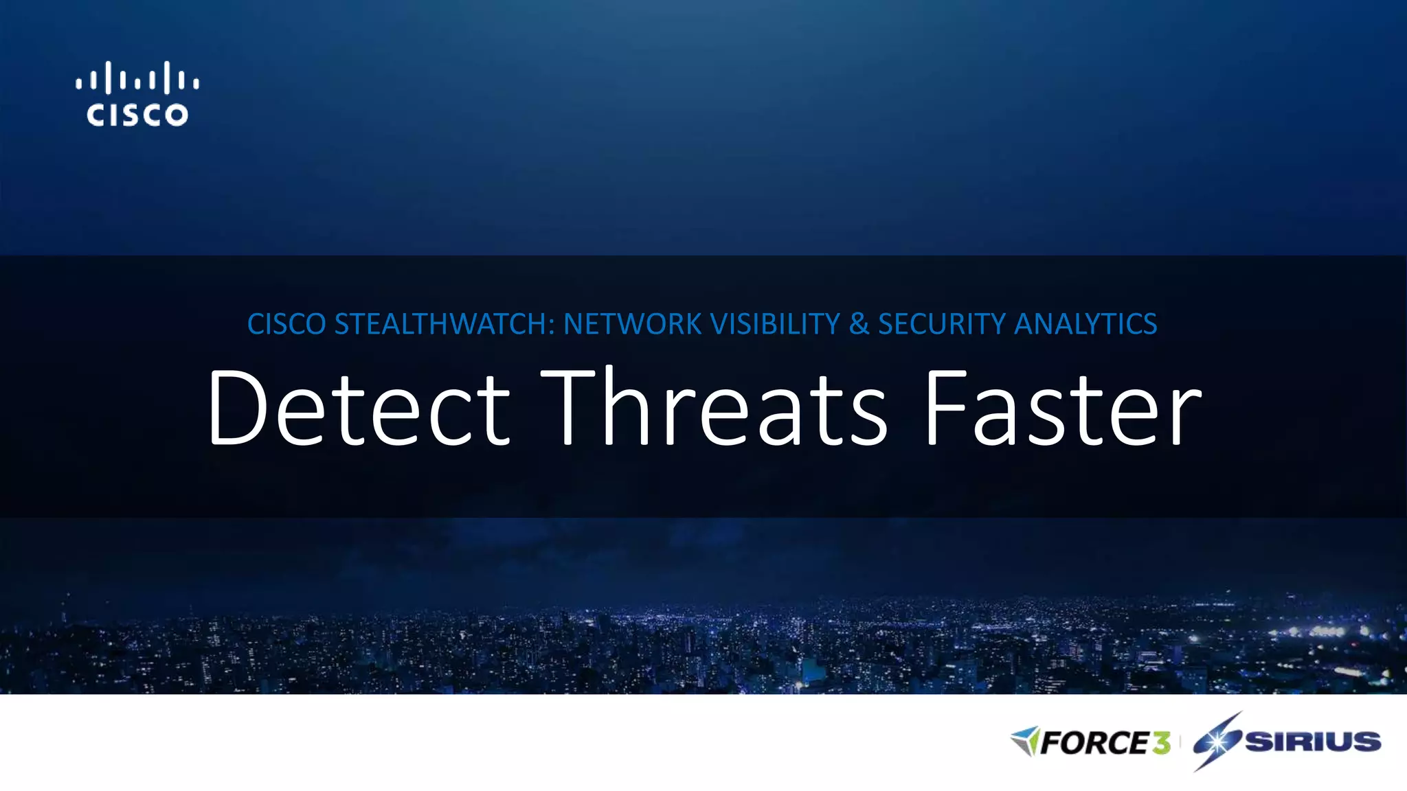 Detect Threats Faster
CISCO STEALTHWATCH: NETWORK VISIBILITY & SECURITY ANALYTICS
 