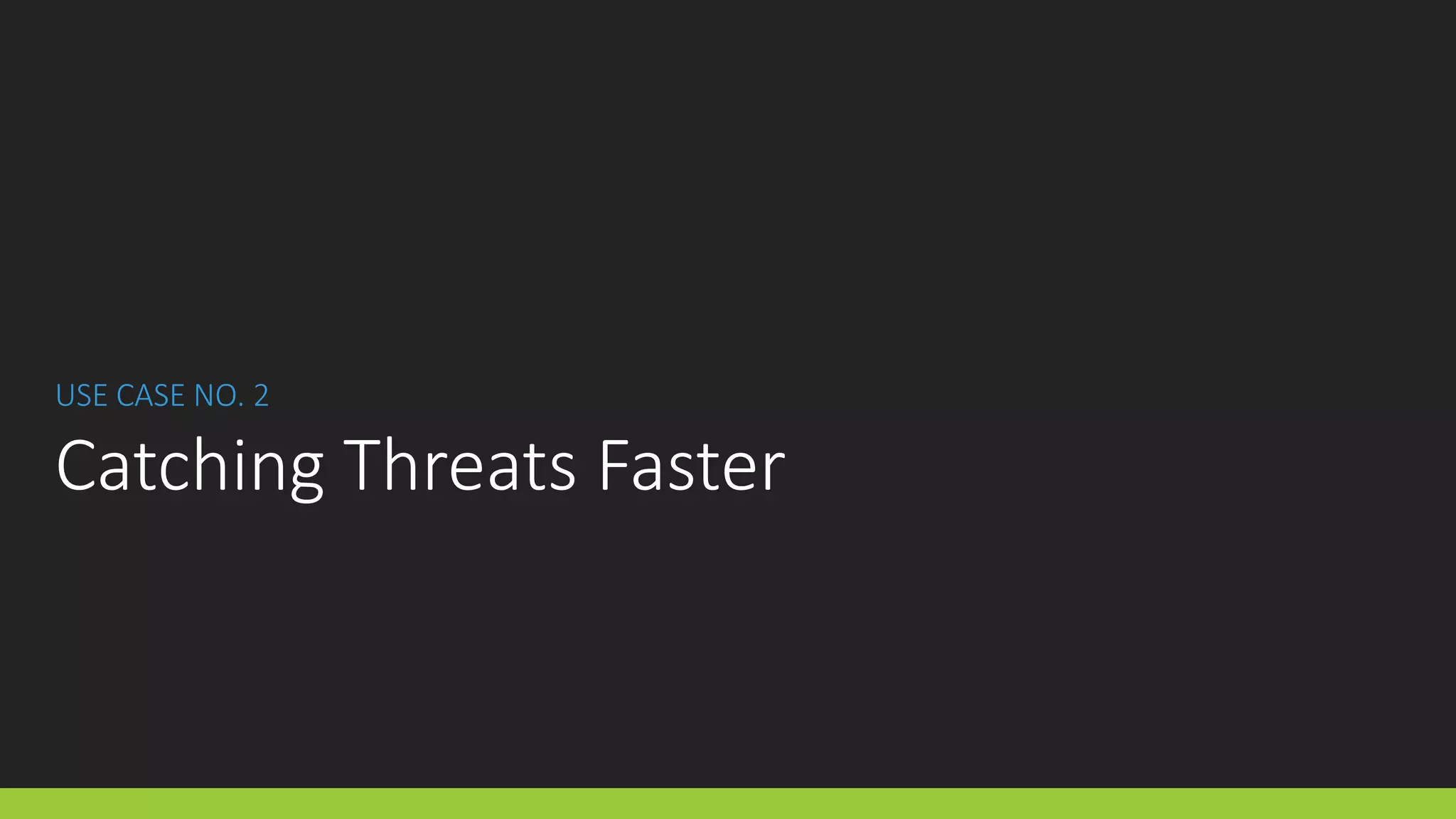 USE CASE NO. 2
Catching Threats Faster
 