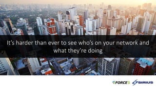 It’s harder than ever to see who’s on your network and
what they’re doing
 