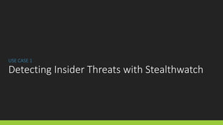 USE CASE 1
Detecting Insider Threats with Stealthwatch
 