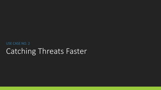 USE CASE NO. 2
Catching Threats Faster
 