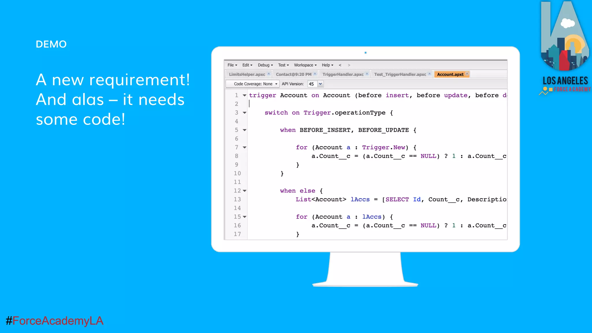 #ForceAcademyLA#ForceAcademyLA
DEMO
A new requirement!
And alas – it needs
some code!
Place your screenshot here
 