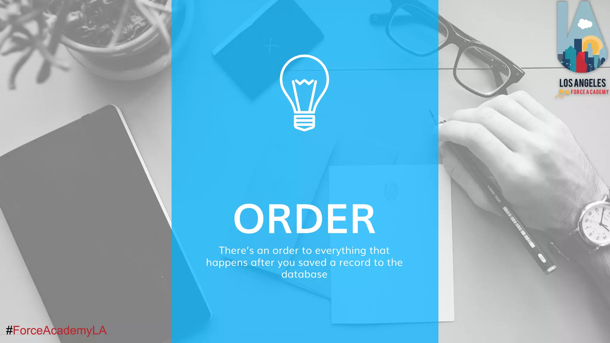 #ForceAcademyLA#ForceAcademyLA
ORDER
There’s an order to everything that
happens after you saved a record to the
database
 