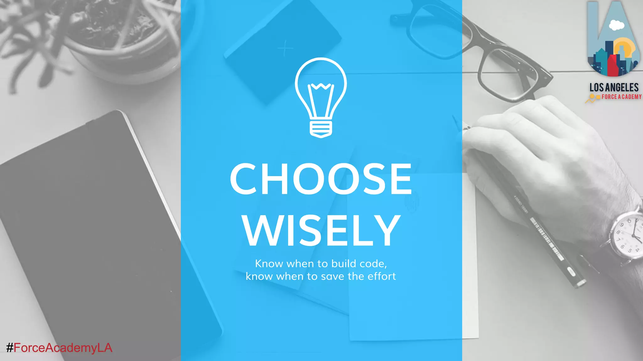 #ForceAcademyLA#ForceAcademyLA
CHOOSE
WISELY
Know when to build code,
know when to save the effort
 
