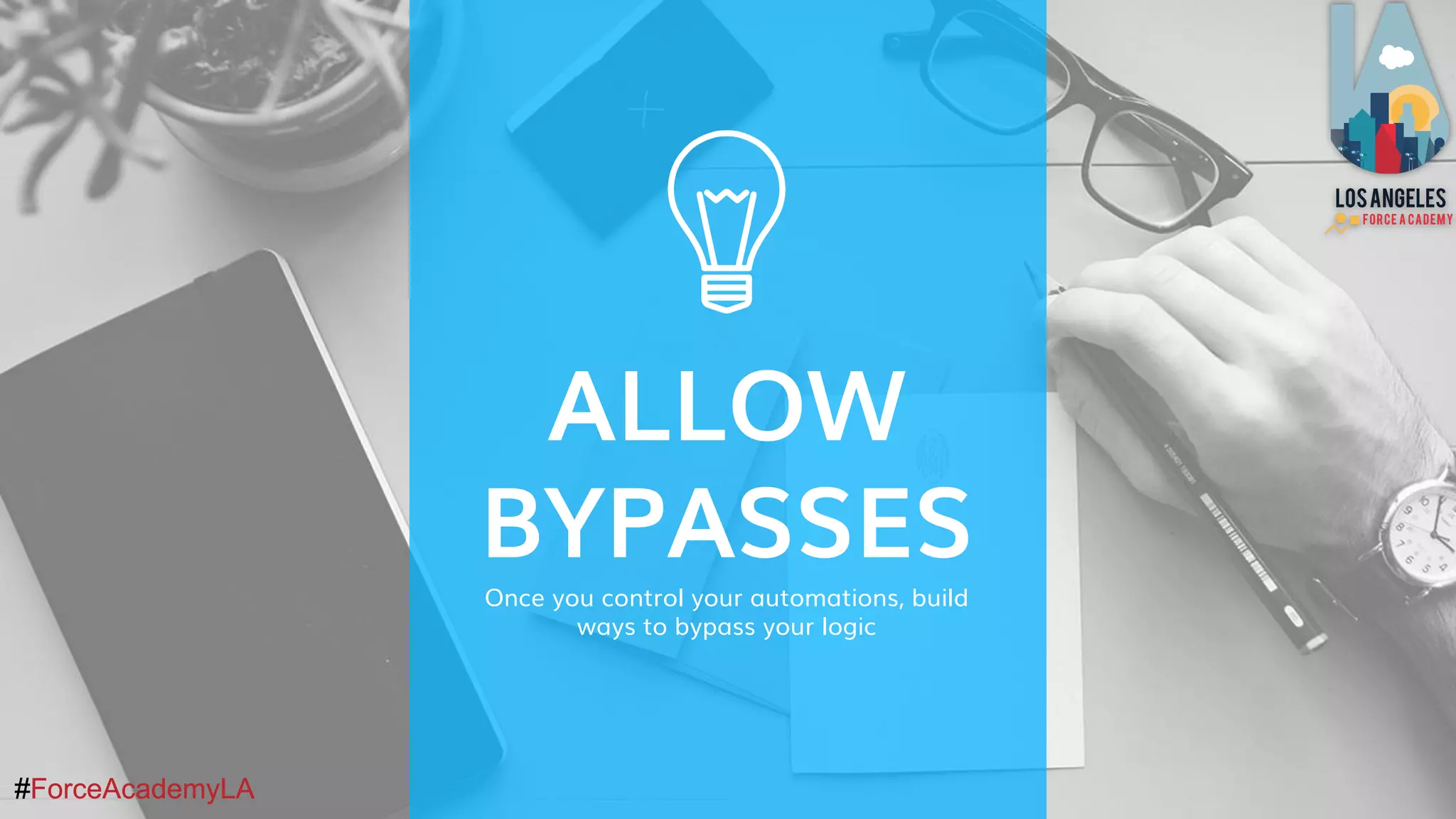 #ForceAcademyLA#ForceAcademyLA
ALLOW
BYPASSES
Once you control your automations, build
ways to bypass your logic
 