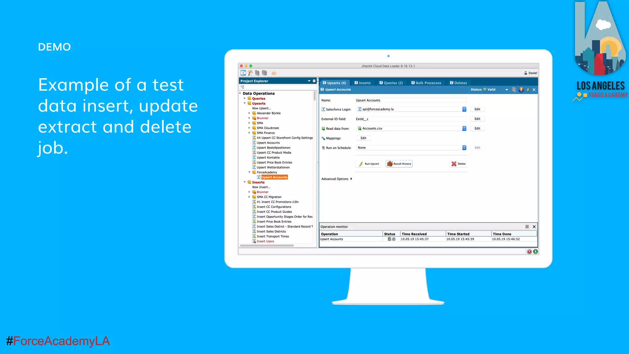 #ForceAcademyLA#ForceAcademyLA
DEMO
Example of a test
data insert, update
extract and delete
job.
Place your screenshot here
 