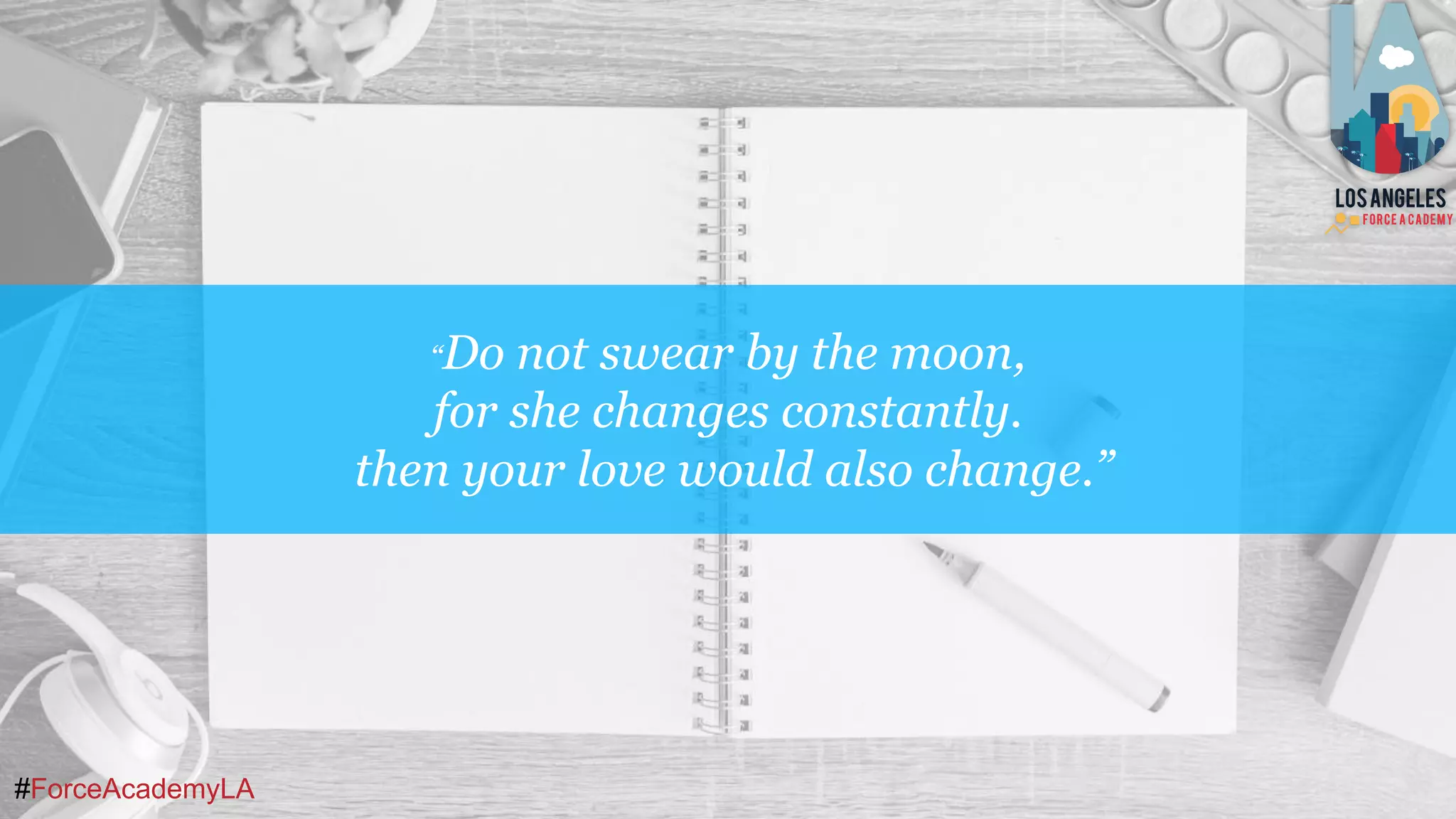 #ForceAcademyLA
“Do not swear by the moon,
for she changes constantly.
then your love would also change.”
 