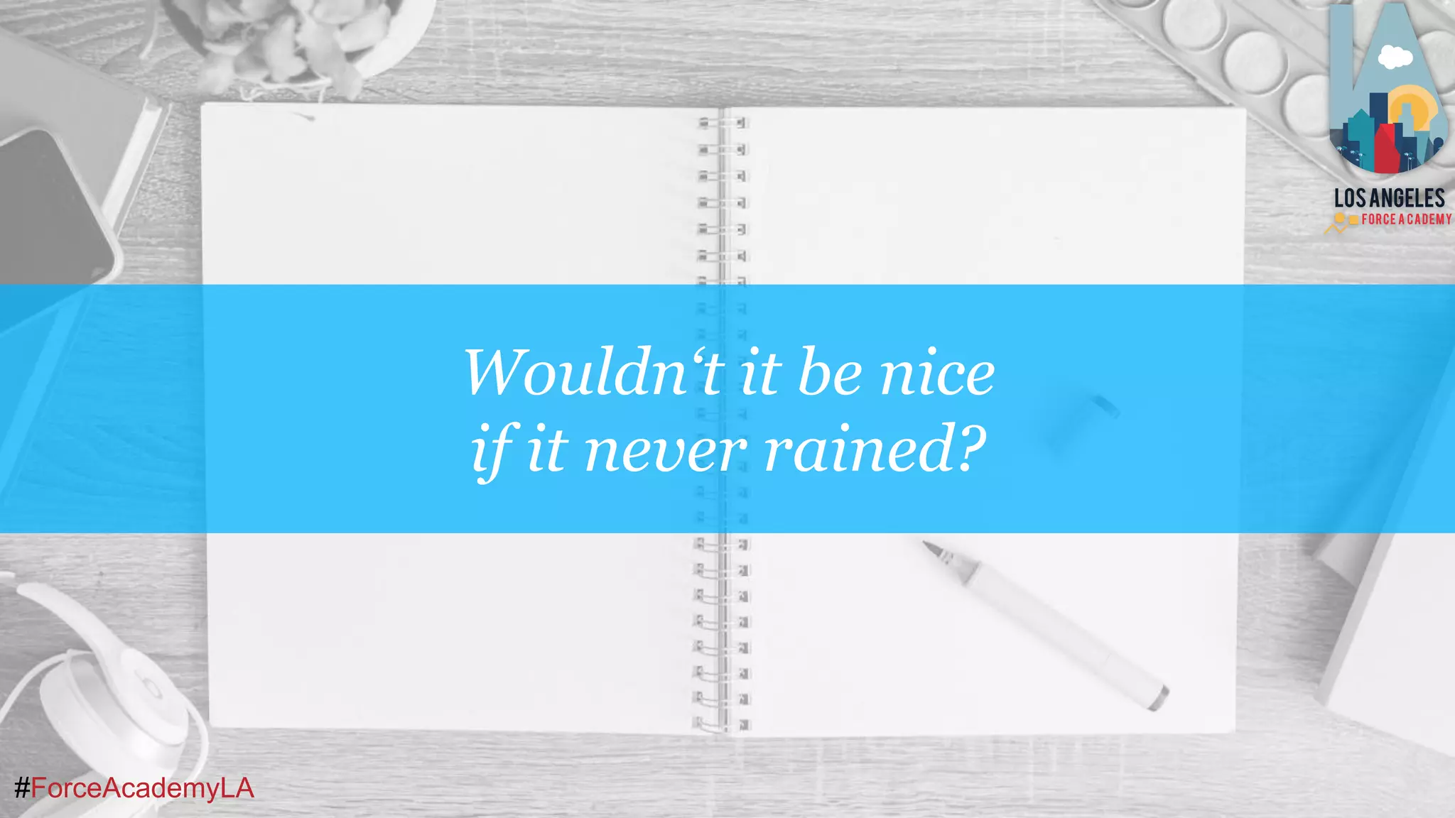 #ForceAcademyLA
Wouldn‘t it be nice
if it never rained?
 