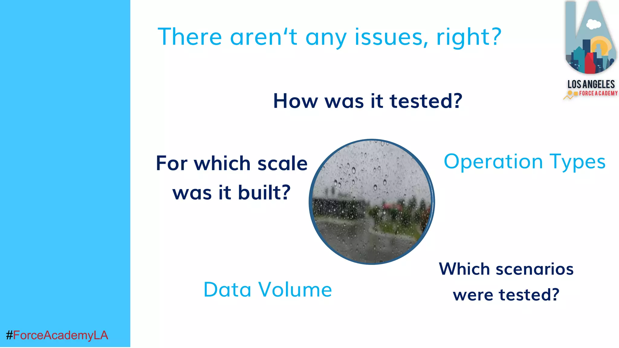 #ForceAcademyLA#ForceAcademyLA
Which scenarios
were tested?
There aren‘t any issues, right?
How was it tested?
For which scale
was it built?
Operation Types
Data Volume
 