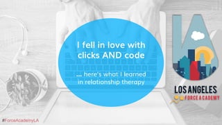 #ForceAcademyLA
I fell in love with
clicks AND code
… here’s what I learned
in relationship therapy
 