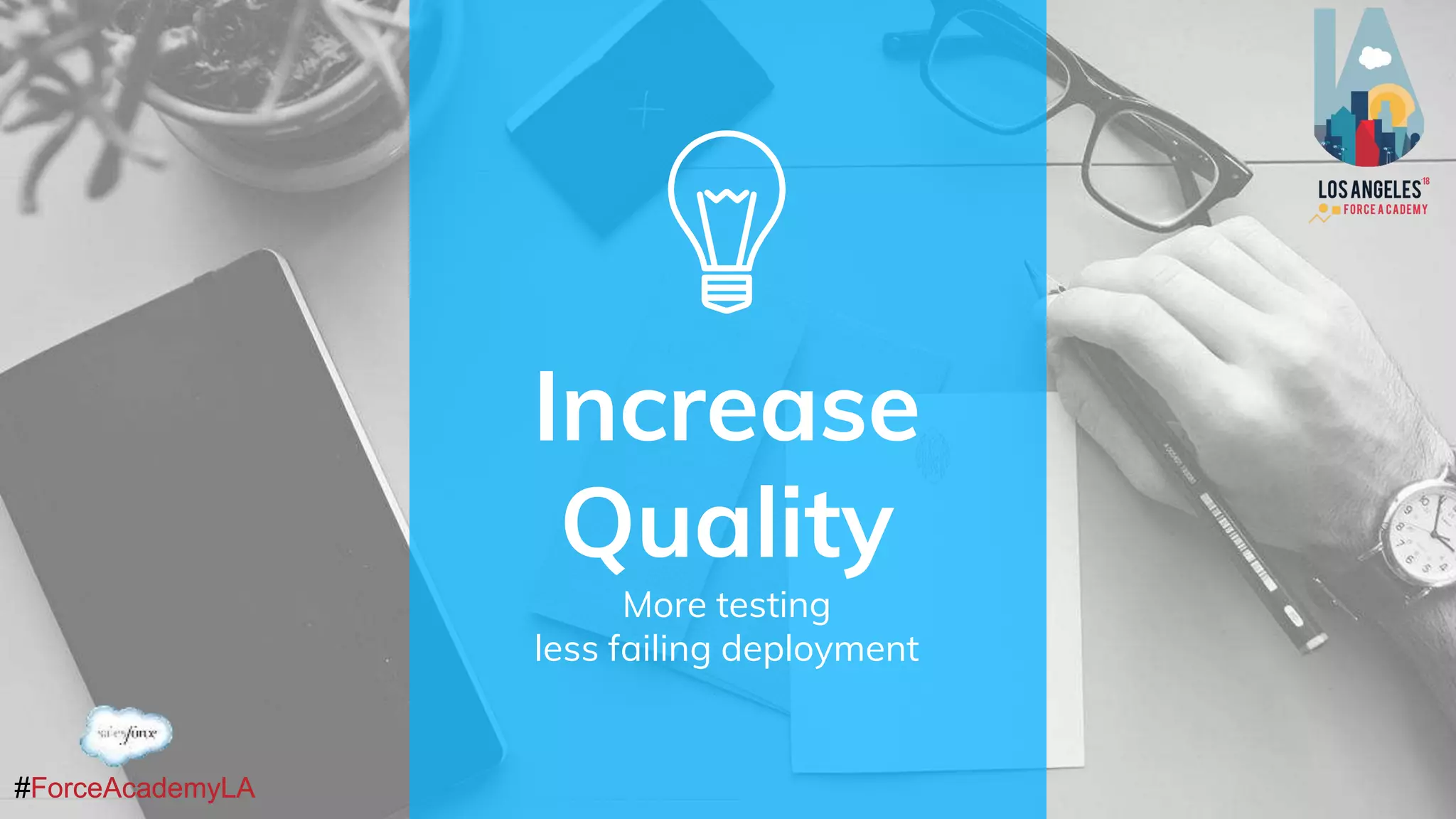 #ForceAcademyLA#ForceAcademyLA
Increase
Quality
More testing
less failing deployment
 