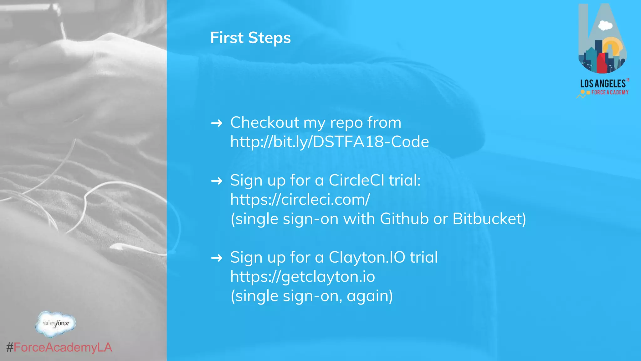#ForceAcademyLA
First Steps
➜ Checkout my repo from
http://bit.ly/DSTFA18-Code
➜ Sign up for a CircleCI trial:
https://circleci.com/
(single sign-on with Github or Bitbucket)
➜ Sign up for a Clayton.IO trial
https://getclayton.io
(single sign-on, again)
 