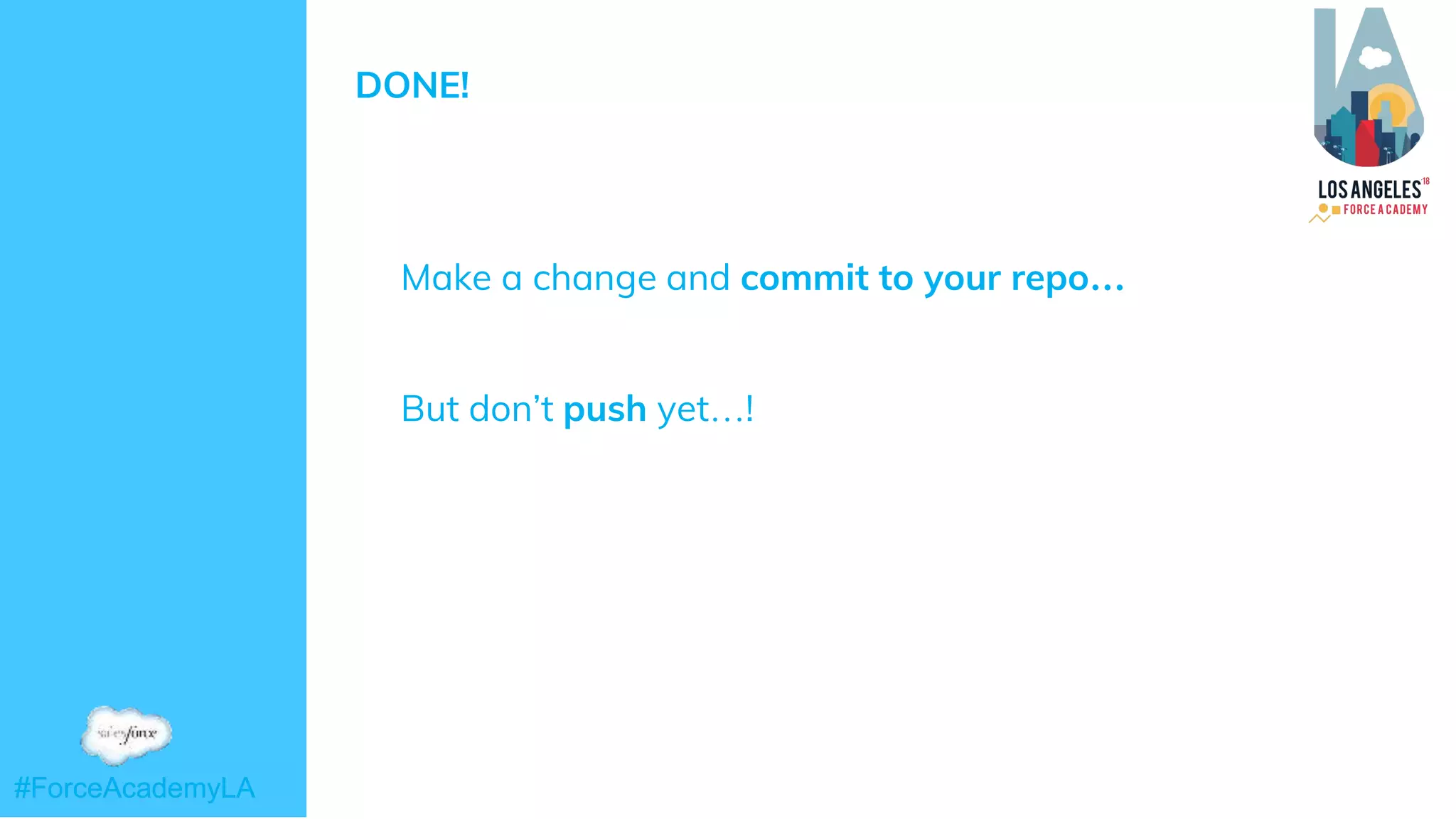 #ForceAcademyLA#ForceAcademyLA
DONE!
➜ Make a change and commit to your repo…
➜ But don’t push yet…!
 