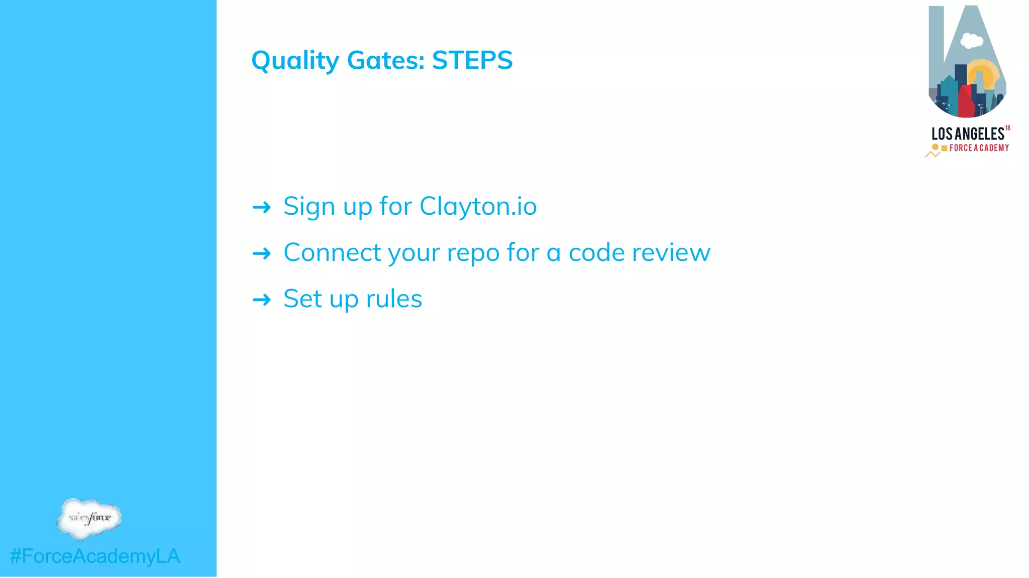#ForceAcademyLA#ForceAcademyLA
Quality Gates: STEPS
➜ Sign up for Clayton.io
➜ Connect your repo for a code review
➜ Set up rules
 