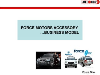 FORCE MOTORS ACCESSORY
…BUSINESS MODEL
Force One..
 