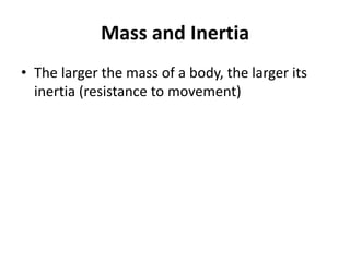 Mass and Inertia
• The larger the mass of a body, the larger its
inertia (resistance to movement)
 