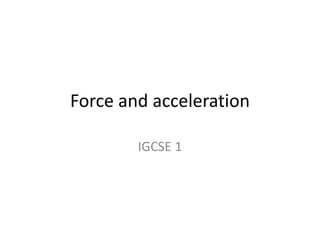 Force and acceleration
IGCSE 1
 