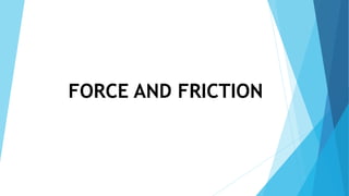 FORCE AND FRICTION
 