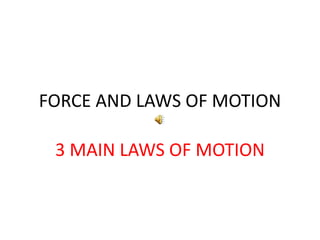 FORCE AND LAWS OF MOTION
3 MAIN LAWS OF MOTION
 