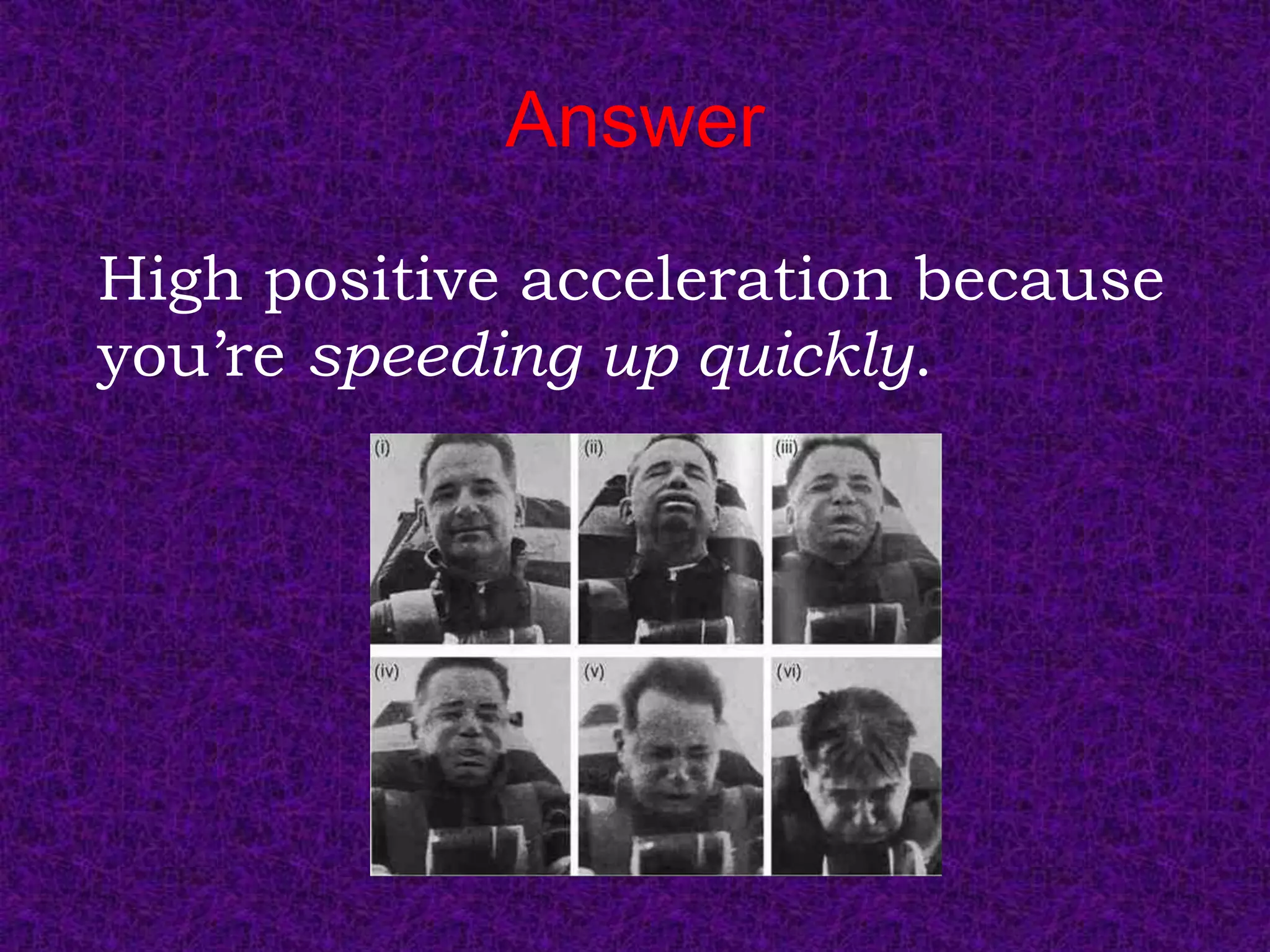 Answer
High positive acceleration because
you’re speeding up quickly.
 