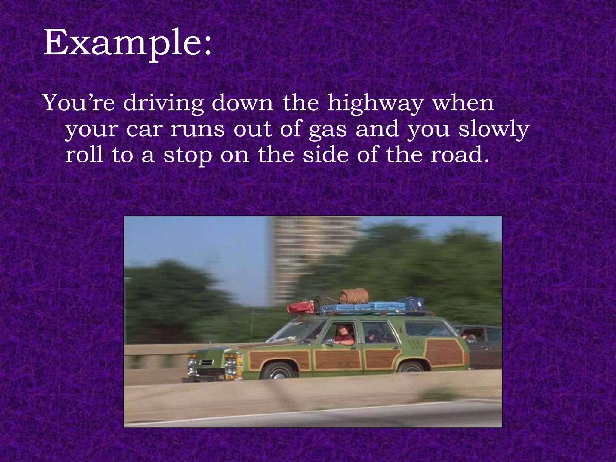 Example:
You’re driving down the highway when
  your car runs out of gas and you slowly
  roll to a stop on the side of the road.
 
