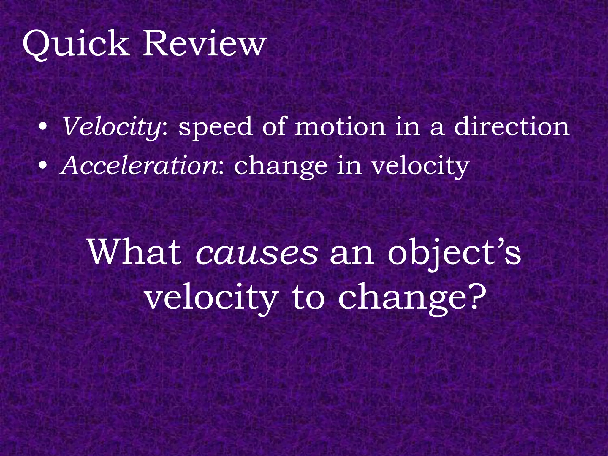 Quick Review

• Velocity: speed of motion in a direction
• Acceleration: change in velocity


   What causes an object’s
     velocity to change?
 