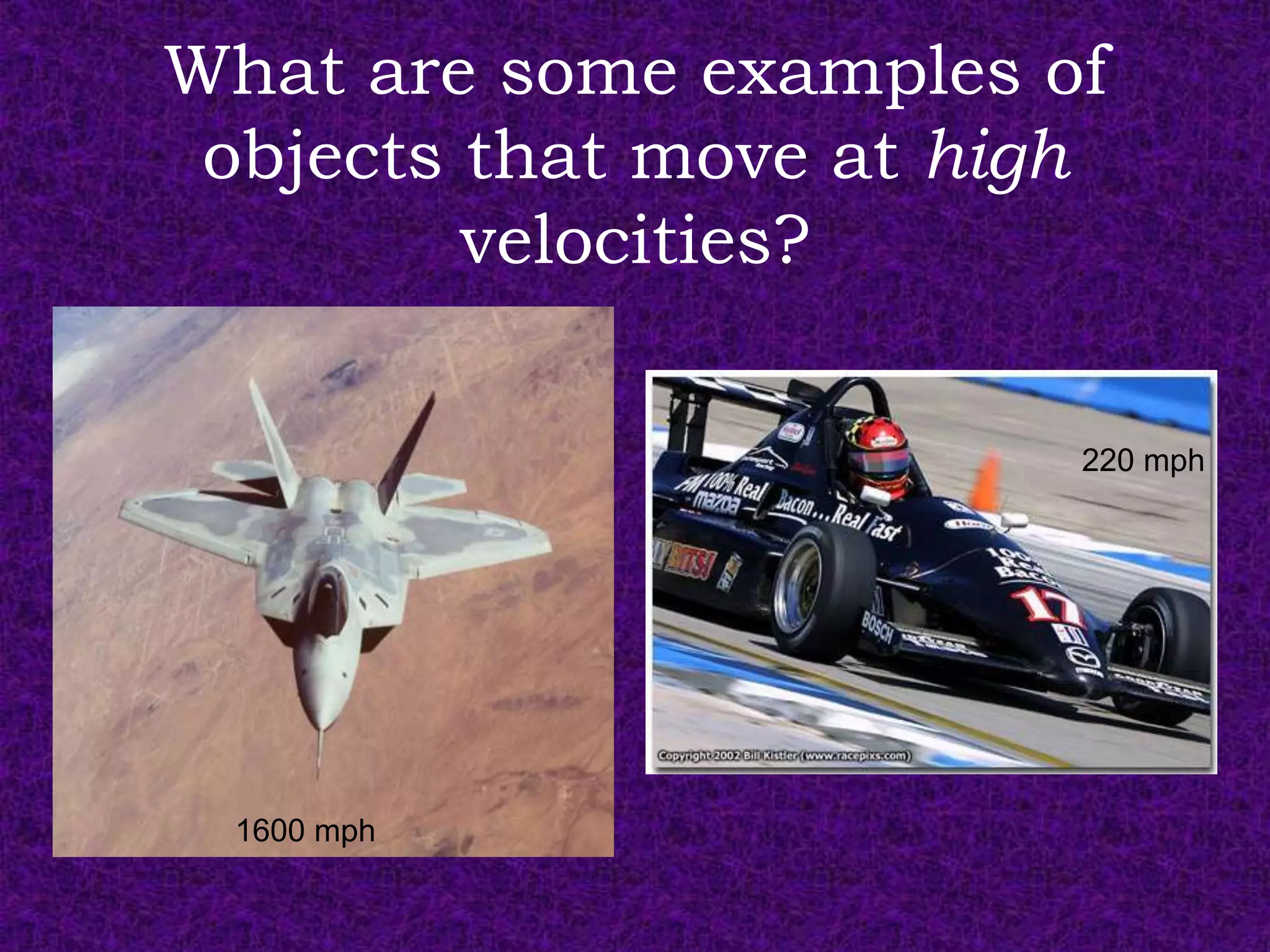 What are some examples of
 objects that move at high
         velocities?

                         220 mph




 1600 mph
 
