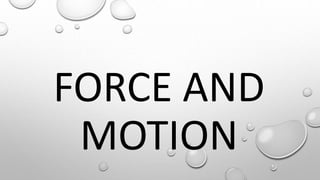 FORCE AND
MOTION
 