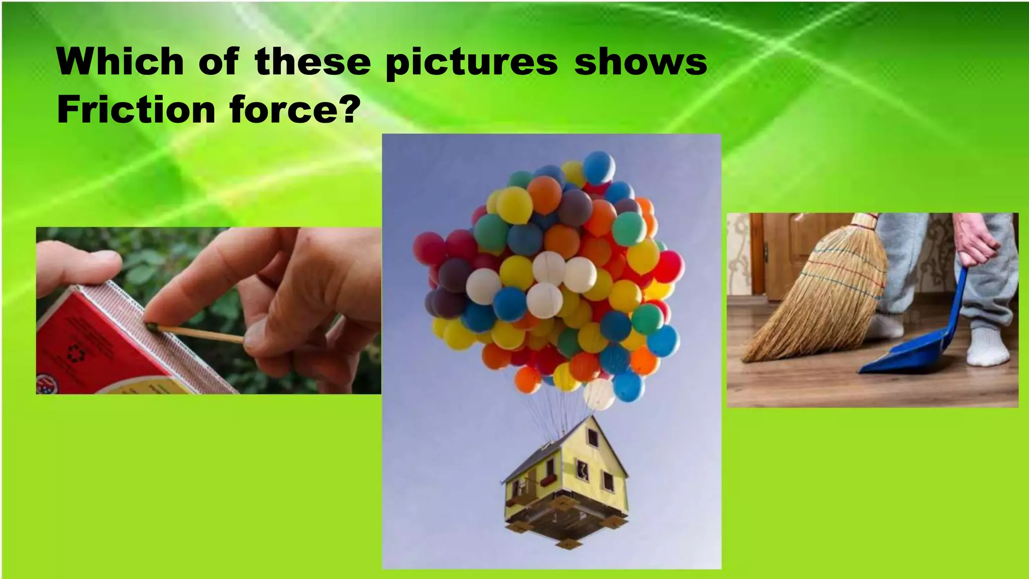 Which of these pictures shows
Friction force?
 