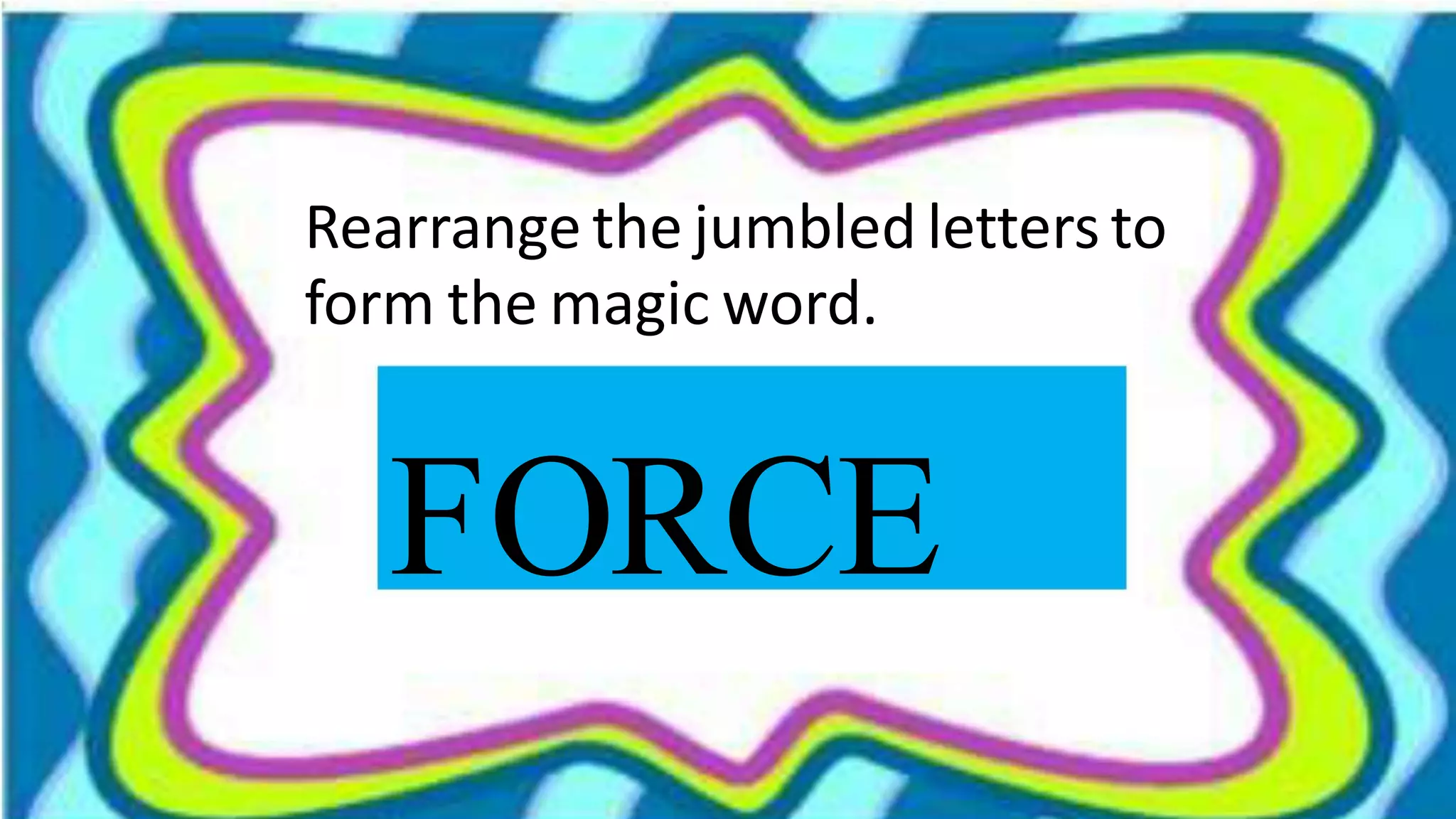 Rearrange the jumbled letters to
form the magic word.
FORCE
 