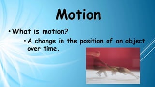 Motion
• What is motion?
• A change in the position of an object
over time.
 