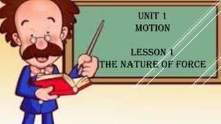 Unit 1
Motion
Lesson 1
The nature of force
 