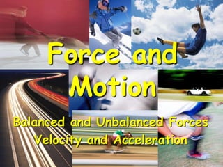 Balanced and Unbalanced Forces
Velocity and Acceleration
Force and
Motion
 