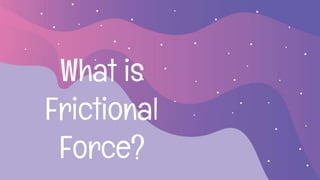 What is
Frictional
Force?
 