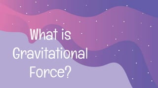 What is
Gravitational
Force?
 
