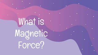 What is
Magnetic
Force?
 