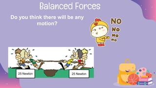 Do you think there will be any
motion?
Balanced Forces
25 Newton 25 Newton
 