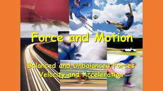 Force and Motion
Balanced and Unbalanced Forces
Velocity and Acceleration
 
